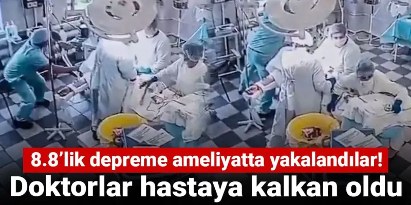 8.8'lik Deprem Anı! Doktorlar Ameliyatta Hastaya Kalkan Oldu