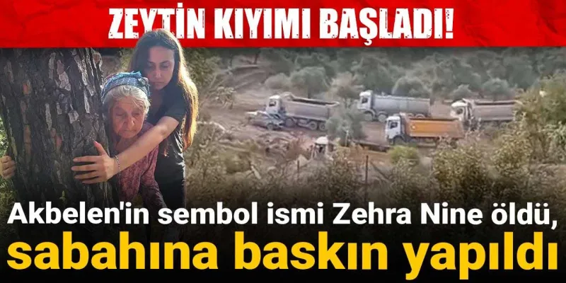 Zehra Nine Vefat Etti! Akbelen'de Zeytin Katliamı Başladı mı?