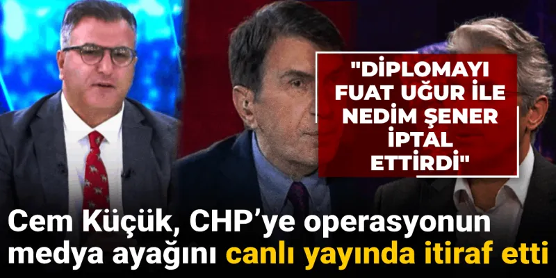 Cem Küçük, CHP'ye operasyonun medya ayağını itiraf etti: Diplomayı Nedim Şener ile Fuat Uğur iptal ettirdi