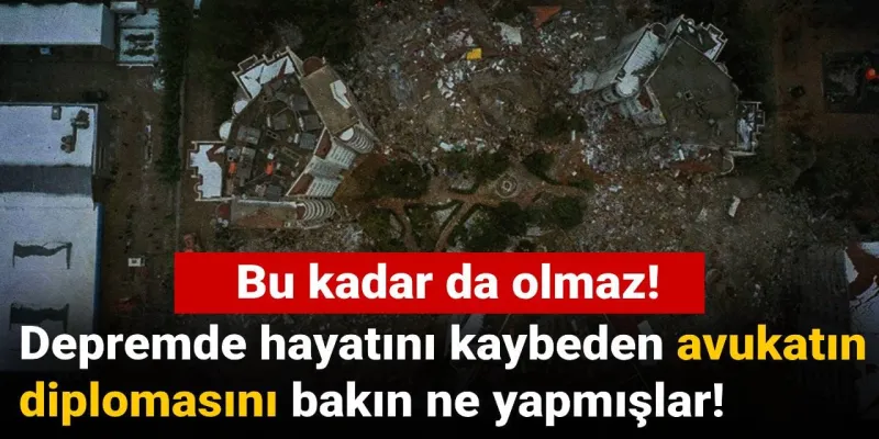 Depremde hayatını kaybeden avukatın diplomasını bakın ne yapmışlar: Bu kadar da olmaz
