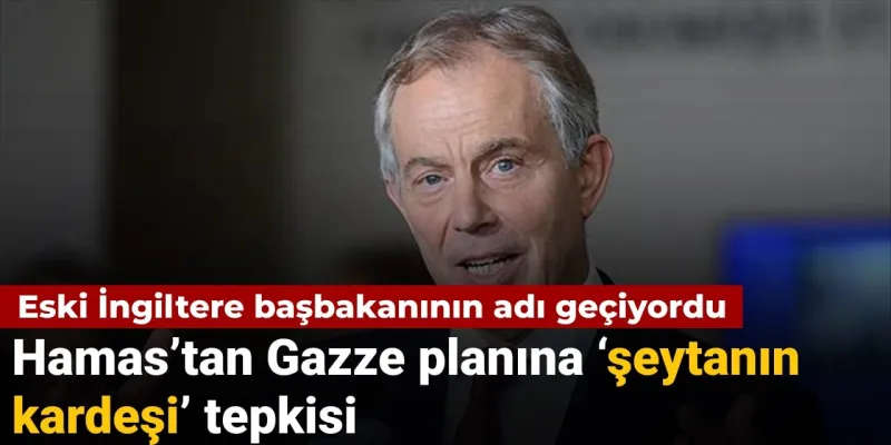 Eski İngiltere başbakanının adı geçiyordu: Hamas’tan Gazze planına 'şeytanın kardeşi' tepkisi