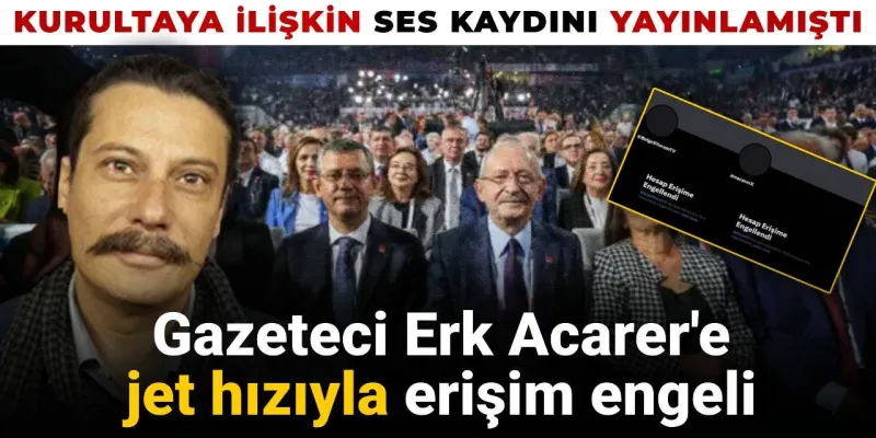 Gazeteci Erk Acarer'e jet hızıyla erişim engeli: CHP Kurultayı’na ilişkin ses kaydını yayınlamıştı