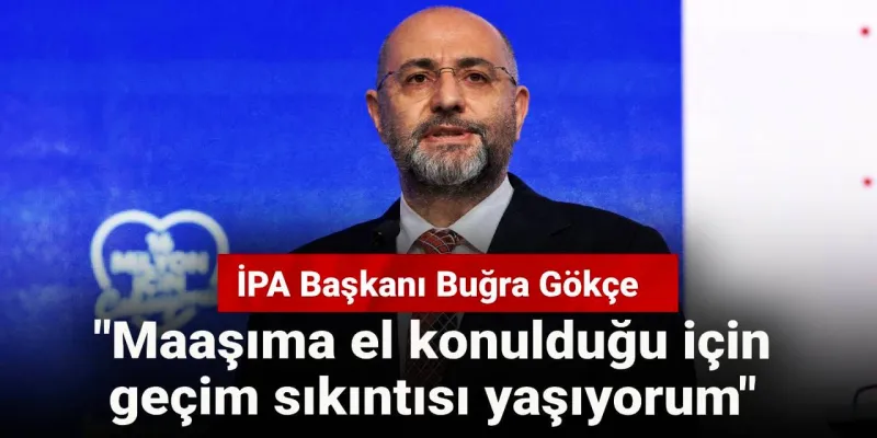 İPA Başkanı Buğra Gökçe: "Maaşıma el konulduğu için geçim sıkıntısı yaşıyorum"