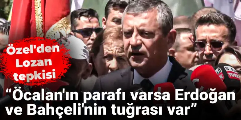 Özgür Özel'den Lozan Çıkışı: Erdoğan ve Bahçeli'nin Tuğrası Var!