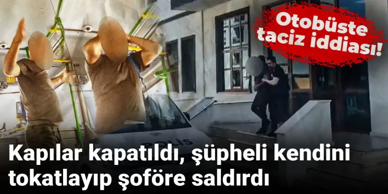 Otobüste taciz iddiası! Kapılar kapatıldı, şüpheli kendini tokatlayıp şoföre saldırdı