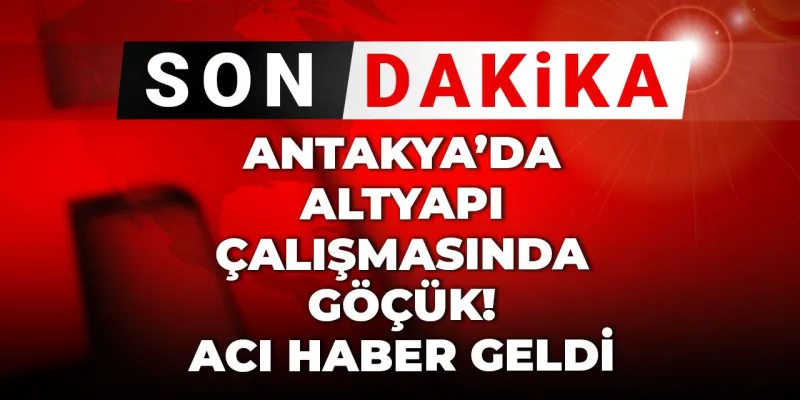 Antakya'da Göçük Faciası: Altyapı Çalışmasında 2 İşçi Can Verdi!