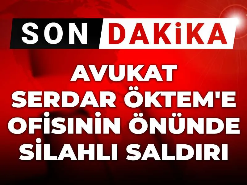 Avukat Serdar Öktem'e Silahlı Saldırı! Şok Detaylar Ortaya Çıktı