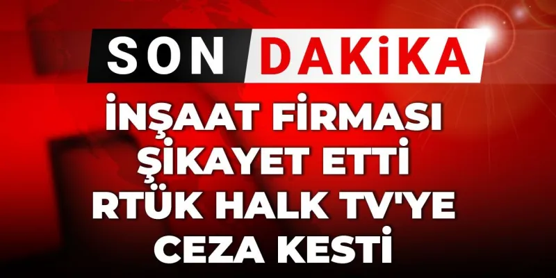 Son Dakika | İnşaat firması şikayet etti RTÜK Halk TV'ye ceza kesti