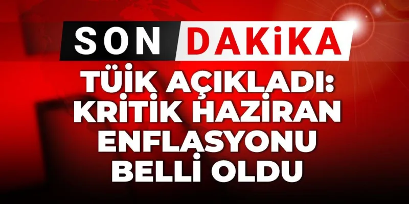 Enflasyon Canavarı Hortladı! TÜİK Haziran Rakamlarını Açıkladı